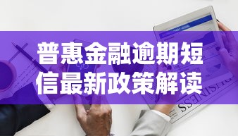 普惠金融逾期短信最新政策解读