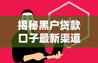 揭秘黑户贷款口子最新渠道