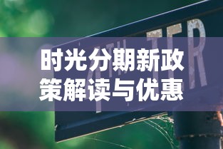 时光分期新政策解读与优惠指南 时光分期新政策解读与优惠指南