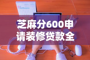 芝麻分600申请装修贷款全攻略