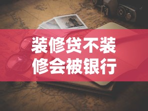 装修贷不装修会被银行查吗