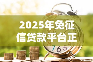 2025年免征信贷款平台正规吗 2025年免征信贷款平台正规吗