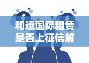 和运国际租赁是否上征信解析