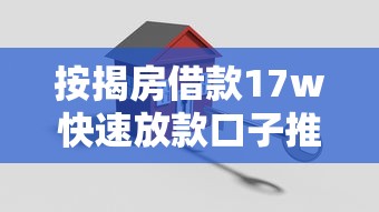 按揭房借款17w快速放款口子推荐 按揭房借款17w快速放款口子推荐