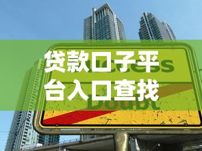 贷款口子平台入口查找全攻略 贷款口子平台入口查找全攻略