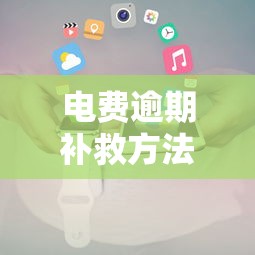 电费逾期补救方法及缴费攻略 电费逾期补救方法及缴费攻略