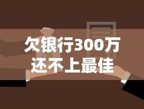 欠银行300万还不上最佳解决方案