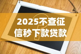 2025不查征信秒下款贷款app推荐