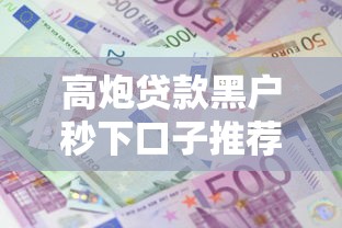 高炮贷款黑户秒下口子推荐