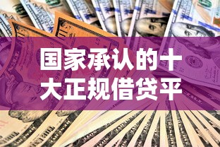 国家承认的十大正规借贷平台