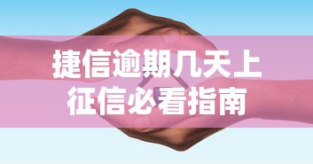 捷信逾期几天上征信必看指南