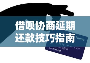 借呗协商延期还款技巧指南