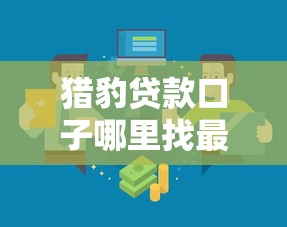 猎豹贷款口子哪里找最新靠谱渠道推荐