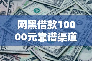 网黑借款10000元靠谱渠道推荐