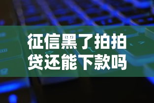 征信黑了拍拍贷还能下款吗