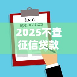 2025不查征信贷款新口子秒下款