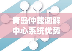 青岛仲裁调解中心系统优势解析