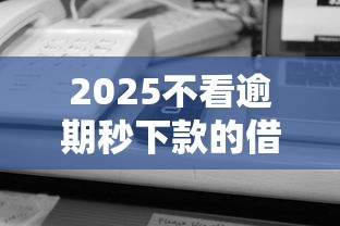 2025不看逾期秒下款的借款平台