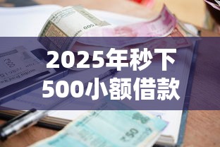 2025年秒下500小额借款口子