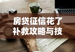 房贷征信花了补救攻略与技巧 房贷征信花了补救攻略与技巧