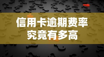 信用卡逾期费率究竟有多高