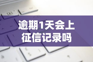 逾期1天会上征信记录吗