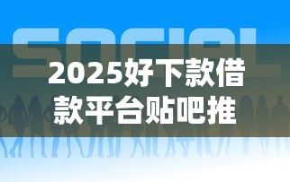 2025好下款借款平台贴吧推荐