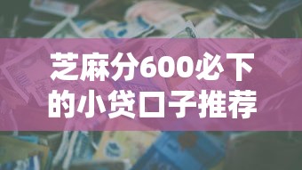 芝麻分600必下的小贷口子推荐