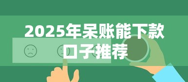 2025年呆账能下款口子推荐 2025年呆账能下款口子推荐