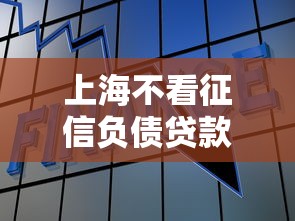 上海不看征信负债贷款热度飙升 上海不看征信负债贷款热度飙升