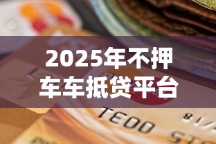2025年不押车车抵贷平台推荐