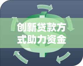 创新贷款方式助力资金灵活周转