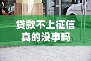 贷款不上征信真的没事吗