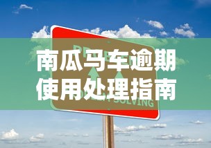 南瓜马车逾期使用处理指南