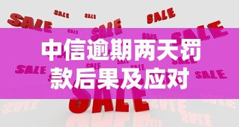 中信逾期两天罚款后果及应对 中信逾期两天罚款后果及应对
