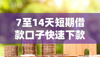 7至14天短期借款口子快速下款 7至14天短期借款口子快速下款