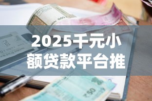 2025千元小额贷款平台推荐 2025千元小额贷款平台推荐