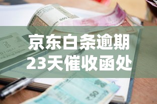 京东白条逾期23天催收函处理指南 京东白条逾期23天催收函处理指南