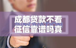 成都贷款不看征信靠谱吗真相揭秘