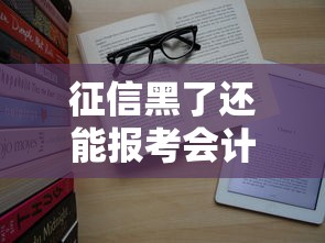 征信黑了还能报考会计证吗