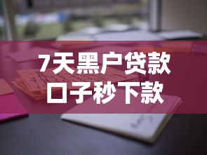 7天黑户贷款口子秒下款无前期