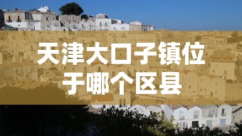 天津大口子镇位于哪个区县