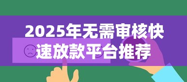 2025年无需审核快速放款平台推荐