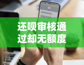 还呗审核通过却无额度原因解析