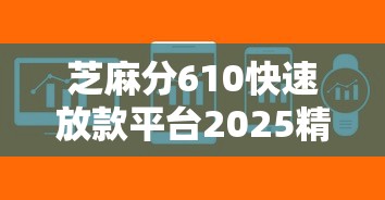 芝麻分610快速放款平台2025精选