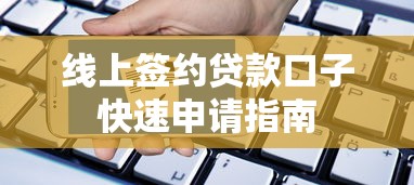 线上签约贷款口子快速申请指南