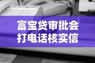 富宝贷审批会打电话核实信息吗