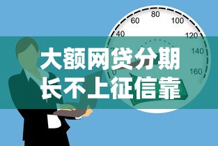 大额网贷分期长不上征信靠谱吗