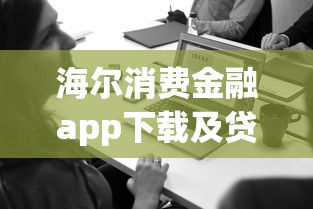 海尔消费金融app下载及贷款电话指南