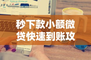 秒下款小额微贷快速到账攻略